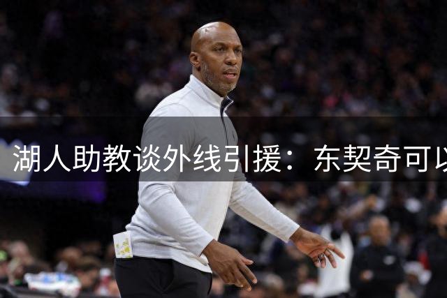 湖人助教谈外线引援：东契奇可以打1-4号位 搭档各种类型的球员
